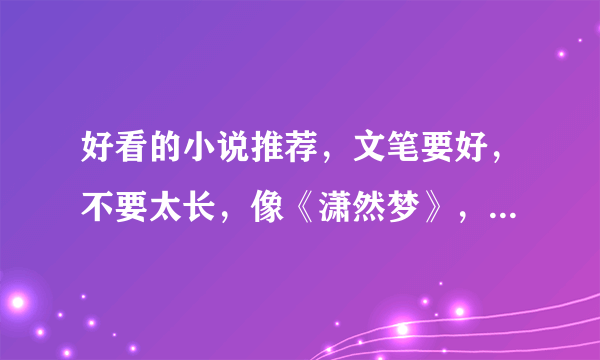 好看的小说推荐，文笔要好，不要太长，像《潇然梦》，《厨娘皇后》，不一定要穿越，都市像《何以》