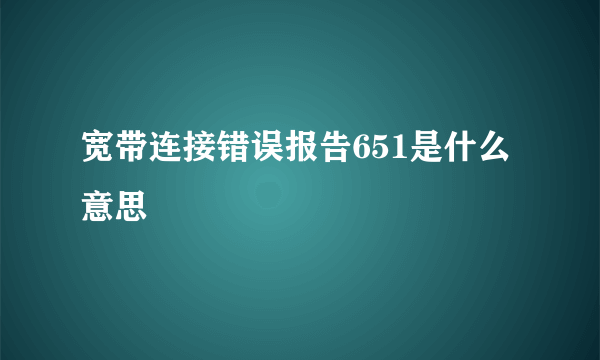 宽带连接错误报告651是什么意思