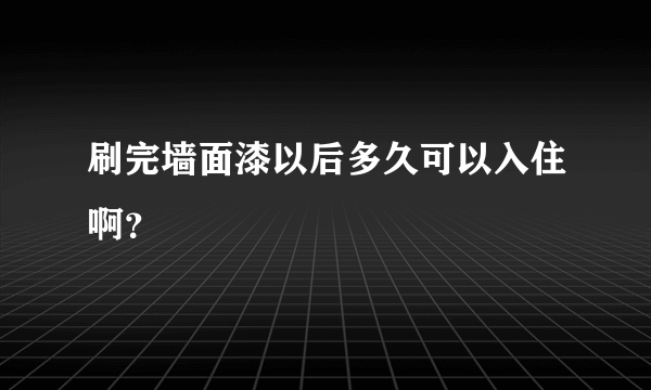 刷完墙面漆以后多久可以入住啊？