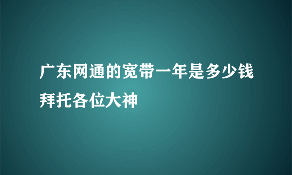 广东网通的宽带一年是多少钱拜托各位大神