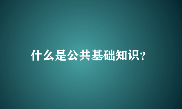 什么是公共基础知识？