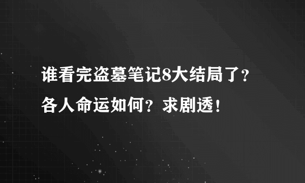 谁看完盗墓笔记8大结局了？各人命运如何？求剧透！