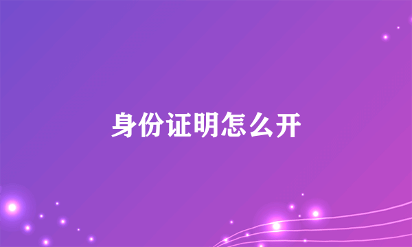 身份证明怎么开