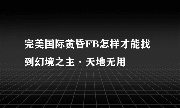 完美国际黄昏FB怎样才能找到幻境之主·天地无用