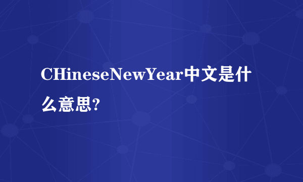 CHineseNewYear中文是什么意思?