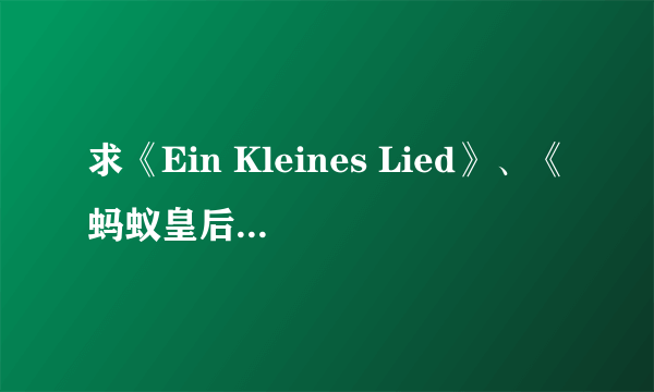 求《Ein Kleines Lied》、《蚂蚁皇后》、Keha-《Blow》歌词。