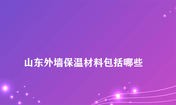 
山东外墙保温材料包括哪些

