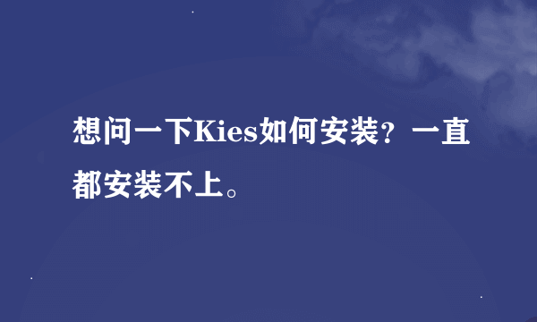 想问一下Kies如何安装？一直都安装不上。