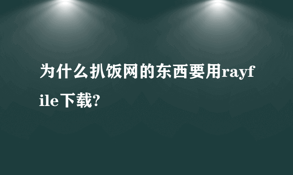 为什么扒饭网的东西要用rayfile下载?