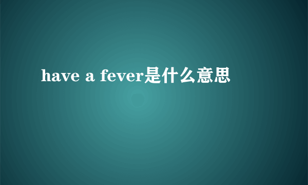 have a fever是什么意思