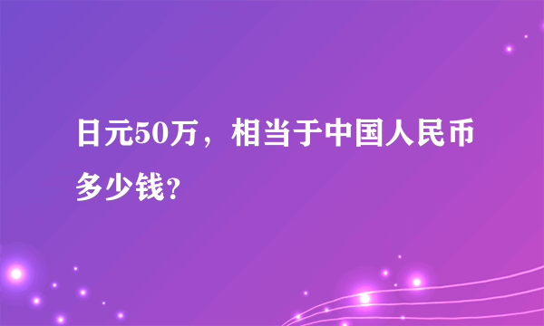 日元50万，相当于中国人民币多少钱？