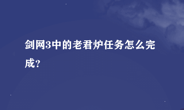 剑网3中的老君炉任务怎么完成？