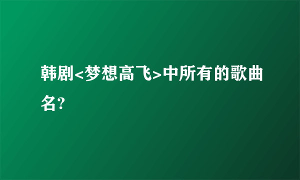 韩剧<梦想高飞>中所有的歌曲名?