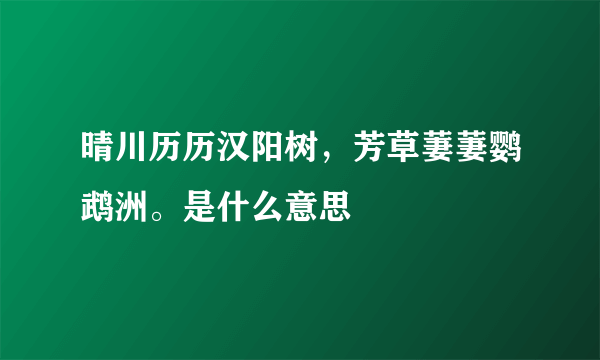 晴川历历汉阳树，芳草萋萋鹦鹉洲。是什么意思