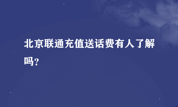 北京联通充值送话费有人了解吗？