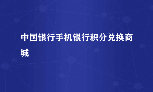 中国银行手机银行积分兑换商城