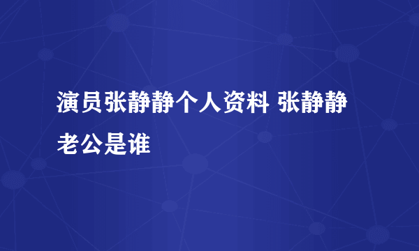 演员张静静个人资料 张静静老公是谁