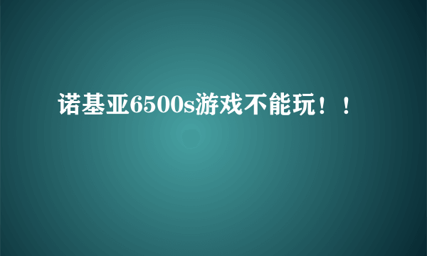 诺基亚6500s游戏不能玩！！