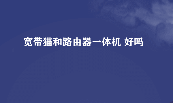 宽带猫和路由器一体机 好吗