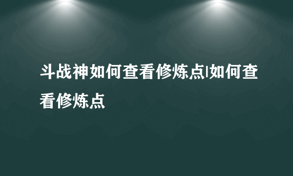 斗战神如何查看修炼点|如何查看修炼点