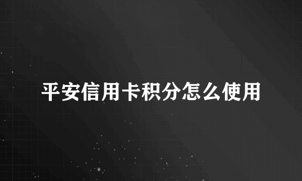 平安信用卡积分怎么使用