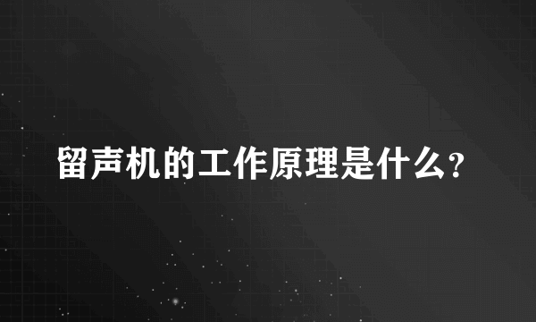 留声机的工作原理是什么？