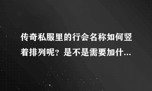 传奇私服里的行会名称如何竖着排列呢？是不是需要加什么符号？