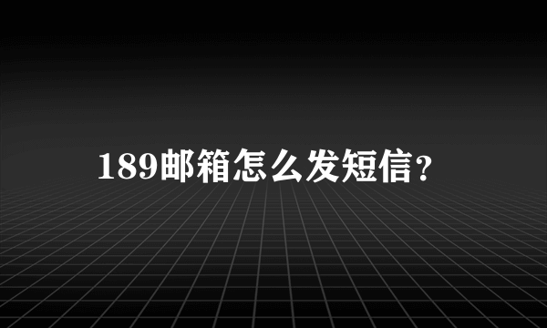 189邮箱怎么发短信？