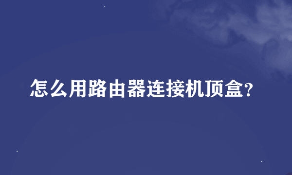 怎么用路由器连接机顶盒？