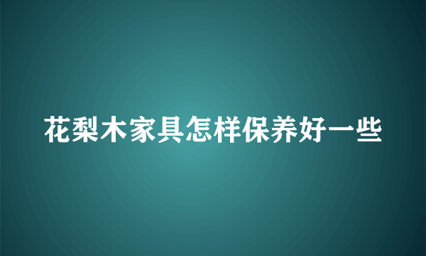 花梨木家具怎样保养好一些