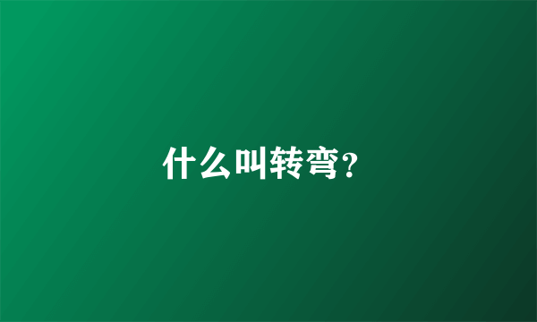 什么叫转弯？