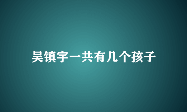 吴镇宇一共有几个孩子