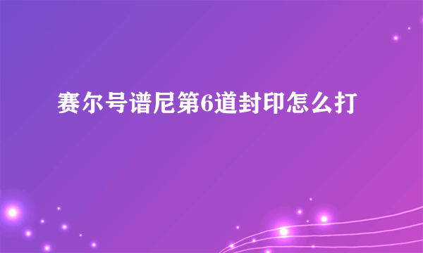 赛尔号谱尼第6道封印怎么打