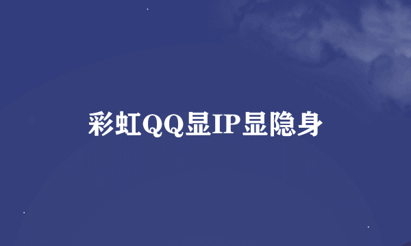 彩虹QQ显IP显隐身