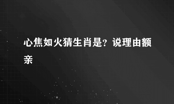 心焦如火猜生肖是？说理由额亲