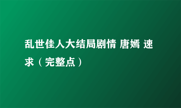 乱世佳人大结局剧情 唐嫣 速求（完整点）