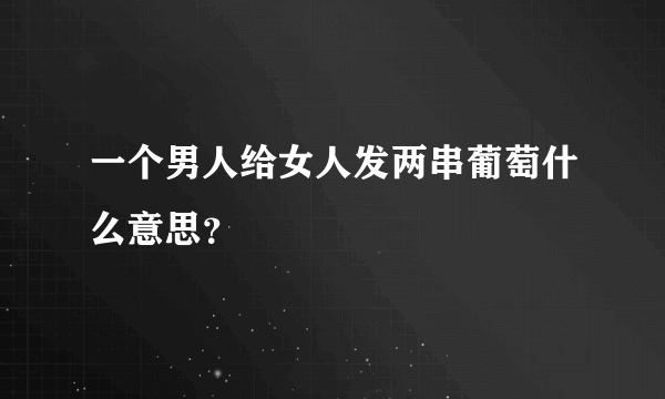 一个男人给女人发两串葡萄什么意思？