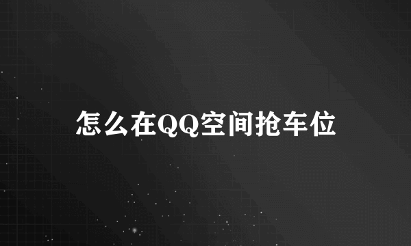 怎么在QQ空间抢车位