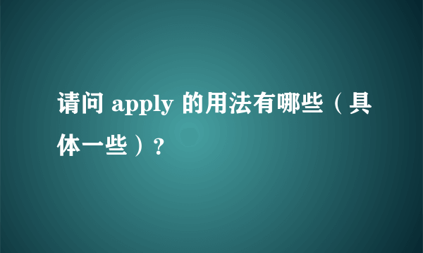 请问 apply 的用法有哪些（具体一些）？