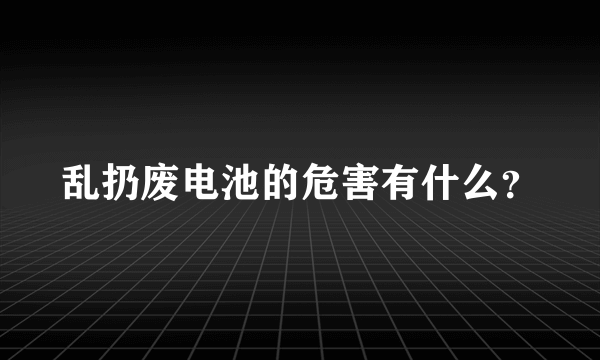 乱扔废电池的危害有什么？