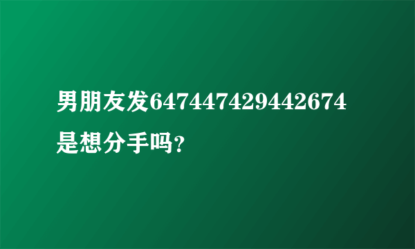 男朋友发647447429442674是想分手吗？