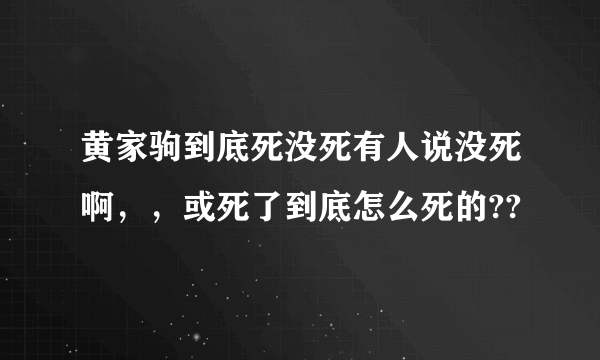 黄家驹到底死没死有人说没死啊，，或死了到底怎么死的??