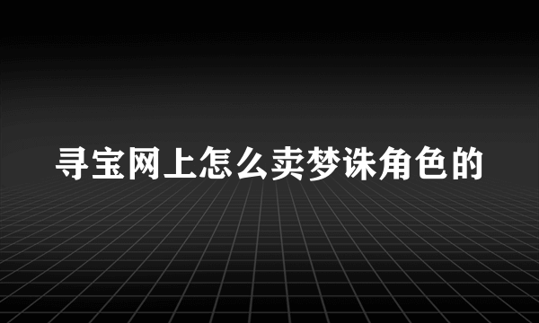 寻宝网上怎么卖梦诛角色的