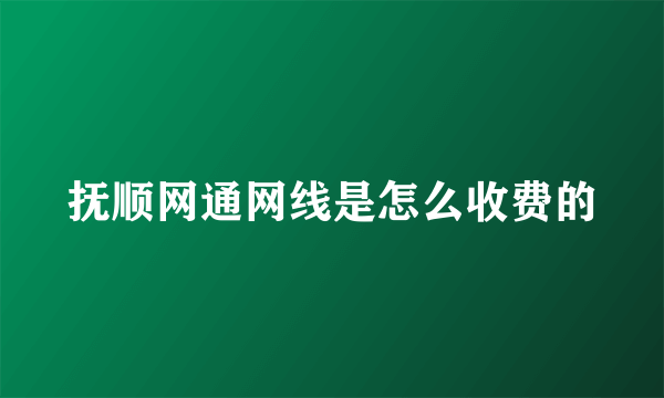 抚顺网通网线是怎么收费的