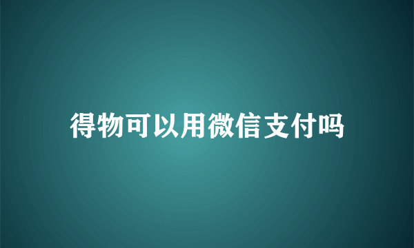 得物可以用微信支付吗