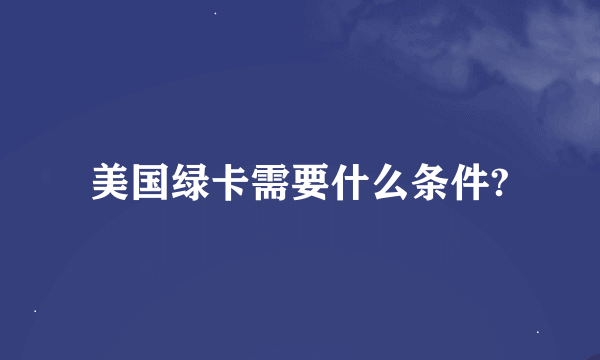 美国绿卡需要什么条件?