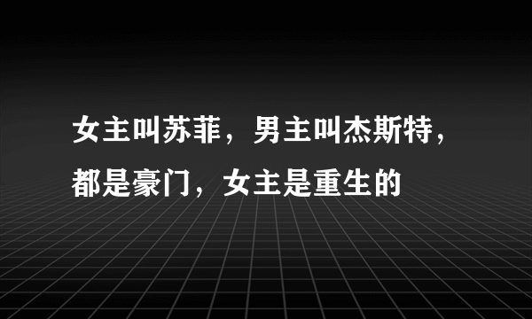 女主叫苏菲，男主叫杰斯特，都是豪门，女主是重生的