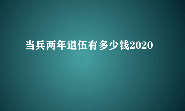 当兵两年退伍有多少钱2020