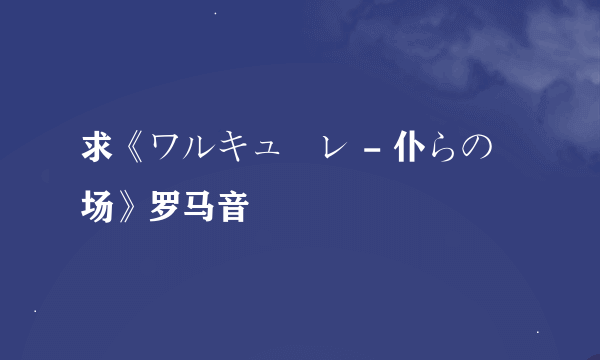 求《ワルキューレ - 仆らの戦场》罗马音