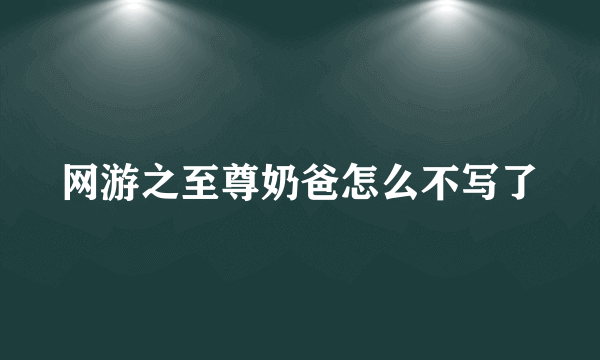 网游之至尊奶爸怎么不写了